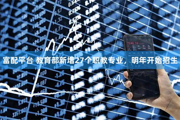 富配平台 教育部新增27个职教专业，明年开始招生