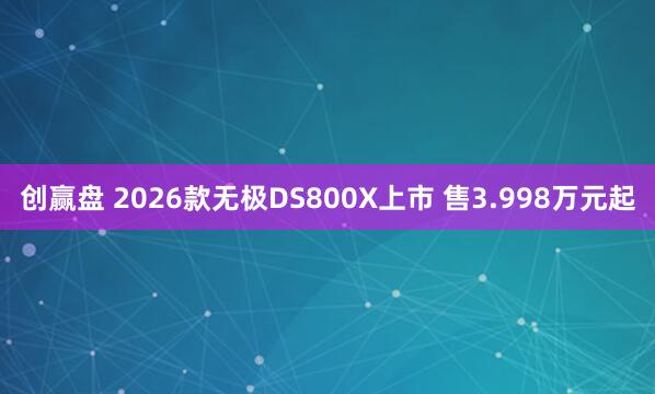 创赢盘 2026款无极DS800X上市 售3.998万元起